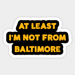 At Least I'm Not From... Baltimore Sticker